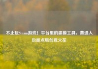 不止玩Steam游戏！平台里的建模工具，普通人也能点燃创意火花