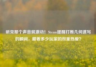 听见那个声音就激动！Steam提醒打断几何速写的瞬间，藏着多少玩家的双重热爱？