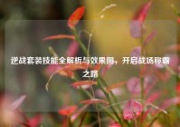 逆战套装技能全解析与效果图，开启战场称霸之路