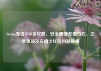 Steam充值RMB全攻略，安全便捷充值方式、注意事项及充值卡红信问题解析