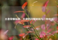 王者荣耀仙阁，天律的闪耀时刻与一哥风采