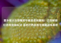 栗乡烽火台燃爆和平精英虚拟赛场！迁西解锁红色电竞新玩法 落地迁西县和平精英训练基地