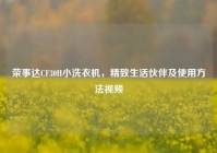荣事达CF30H小洗衣机，精致生活伙伴及使用方法视频