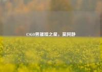 CSGO界璀璨之星，莫阿静