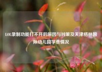 LOL录制功能打不开的原因与对策及天津格林国际幼儿园学费情况