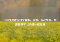 CSGO加速跑按钮全解析，设置、实战细节、加速跳教学 让身法一键丝滑