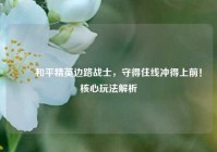 ⚔️和平精英边路战士，守得住线冲得上前！核心玩法解析