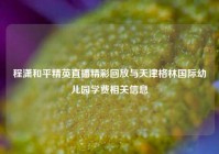 程潇和平精英直播精彩回放与天津格林国际幼儿园学费相关信息