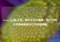 Steam App遇p之惑，数字平台小插曲、用户共鸣与苹果端摄像头打开问题解析