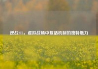 逆战SIL，虚拟战场中复活机制的独特魅力