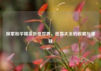 探索和平精英折纸世界，纸套大全的收藏与趣味