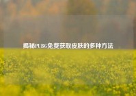 揭秘PUBG免费获取皮肤的多种方法