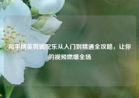 和平精英剪辑配乐从入门到精通全攻略，让你的视频燃爆全场