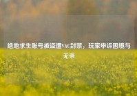 绝地求生账号被盗遭VAC封禁，玩家申诉困境与无奈