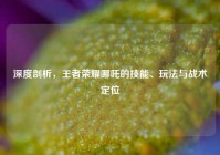 深度剖析，王者荣耀哪吒的技能、玩法与战术定位