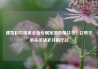 速览和平精英全新专属军团荣耀战衣！召集兄弟身披战衣并肩作战