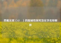 四氟化碳（CF₄）的酸碱性探究及化学名称解析