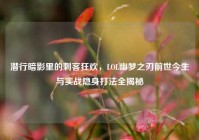 潜行暗影里的刺客狂欢，LOL幽梦之刃前世今生与实战隐身打法全揭秘