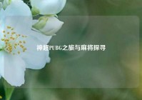 神超PUBG之旅与麻将探寻
