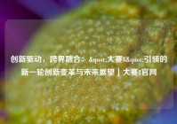 创新驱动，跨界融合："大赛8"引领的新一轮创新变革与未来展望｜大赛8官网