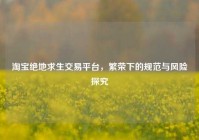 淘宝绝地求生交易平台，繁荣下的规范与风险探究