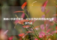 揭秘CF手游空格名，HTML技术的奇妙应用与修改方法