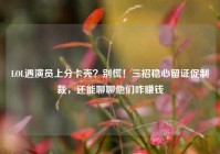 LOL遇演员上分卡壳？别慌！三招稳心留证促制裁，还能聊聊他们咋赚钱