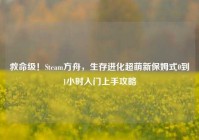 救命级！Steam方舟，生存进化超萌新保姆式0到1小时入门上手攻略