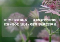 别只当王者荣耀队友！一键绑定死党的保姆级教程+暖心互动玩法+兄弟死党硬核区别来啦🥳