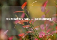 PUBG邮箱功能全指南，从注册到问题解决