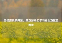 警惕逆战多开器，危及游戏公平与安全及配置要求