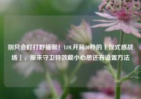 别只会盯打野插眼！LOL开局30秒的「仪式感战场」，原来守卫特效藏小心思还有设置方法
