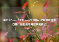 华为90Promax X手机Steam全攻略，把PC游戏揣进口袋，随时随地开启掌机模式！