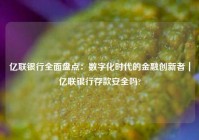 亿联银行全面盘点：数字化时代的金融创新者｜亿联银行存款安全吗?