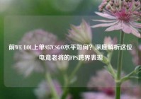 前WE LOL上单957CSGO水平如何？深度解析这位电竞老将的FPS跨界表现