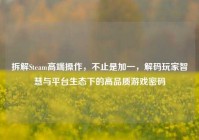 拆解Steam高端操作，不止是加一，解码玩家智慧与平台生态下的高品质游戏密码