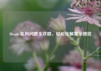 Steam 乱码问题全攻略，轻松化解显示困扰