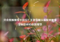 只会照搬推荐卡段位？王者荣耀从模板到量身定制的核心出装细节