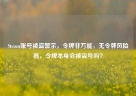 Steam账号被盗警示，令牌非万能，无令牌风险高，令牌本身会被盗号吗？