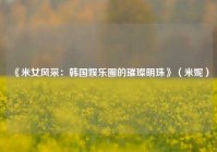 《米女风采：韩国娱乐圈的璀璨明珠》（米妮）