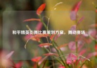 和平精英街舞比赛策划方案，舞动赛场