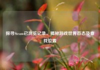 探寻Steam已浏览记录，揭秘游戏世界百态及查找位置