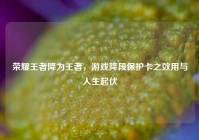 荣耀王者降为王者，游戏降段保护卡之效用与人生起伏