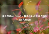 使命召唤16（COD16），现代战争/战区 动作指令发送完整指南
