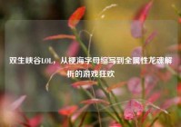 双生峡谷LOL，从梗海字母缩写到全属性龙魂解析的游戏狂欢