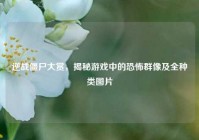 逆战僵尸大赏，揭秘游戏中的恐怖群像及全种类图片