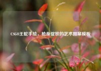 CSGO王蛇手绘，枪身绽放的艺术图案模板