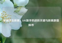 掌握攻击距离，LOL新手的进阶关键与距离数值探寻