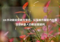 LOL手动载皮肤触发警告，玩家操作踩官方红线及皮肤载入边框设置疑问