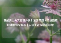 既能爽上分又能赚外快？王者荣耀×闪送隐藏联动补贴全解析｜闪送王者等级有用吗！